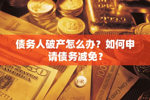 武汉债务人破产怎么办？如何申请债务减免？