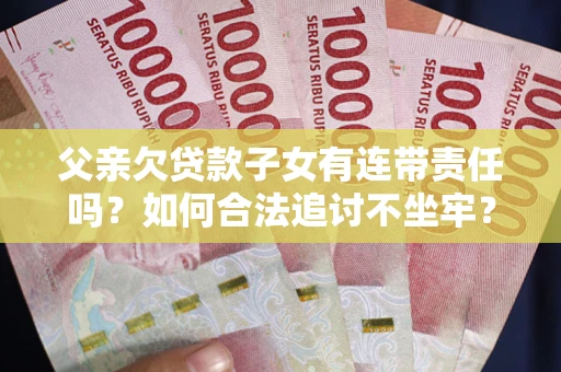 武汉父亲欠贷款子女有连带责任吗？如何合法追讨不坐牢？