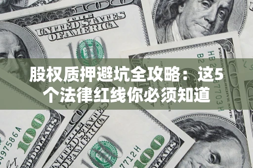 武汉股权质押避坑全攻略：这5个法律红线你必须知道