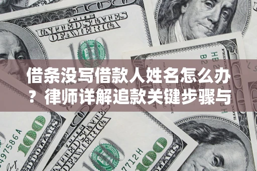 武汉借条没写借款人姓名怎么办？律师详解追款关键步骤与证据链构建