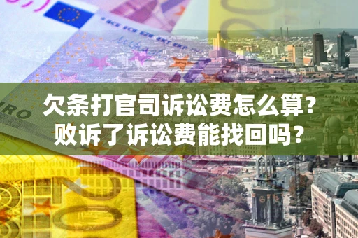武汉欠条打官司诉讼费怎么算？败诉了诉讼费能找回吗？