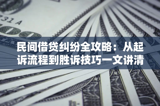 武汉民间借贷纠纷全攻略：从起诉流程到胜诉技巧一文讲清