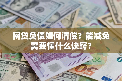 武汉网贷负债如何清偿？能减免需要懂什么诀窍？
