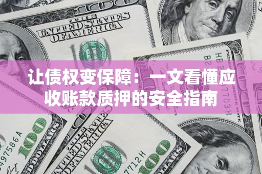 武汉让债权变保障：一文看懂应收账款质押的安全指南