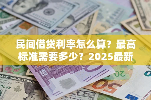 武汉民间借贷利率怎么算？最高标准需要多少？2025最新避坑指南