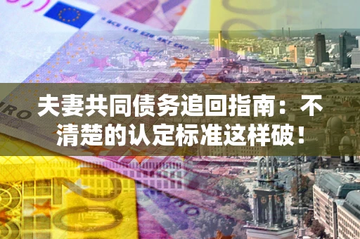 武汉夫妻共同债务追回指南：不清楚的认定标准这样破！