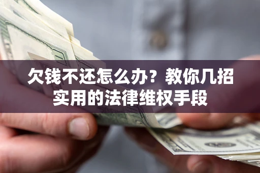 武汉欠钱不还怎么办？教你几招实用的法律维权手段