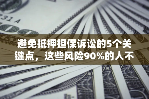 武汉避免抵押担保诉讼的5个关键点，这些风险90%的人不知道！