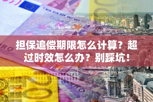 武汉担保追偿期限怎么计算？超过时效怎么办？别踩坑！