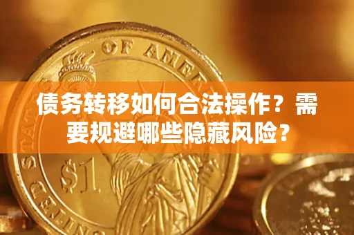 武汉债务转移如何合法操作？需要规避哪些隐藏风险？