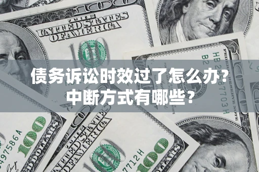 武汉债务诉讼时效过了怎么办？中断方式有哪些？