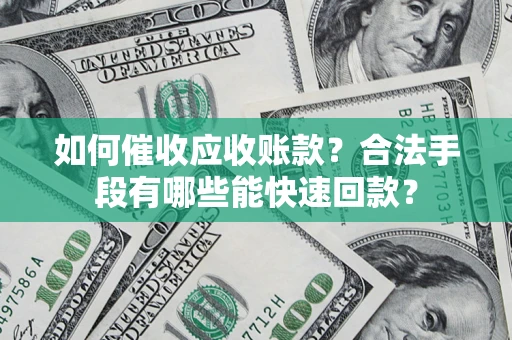武汉如何催收应收账款？合法手段有哪些能快速回款？