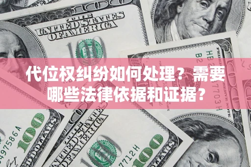 武汉代位权纠纷如何处理？需要哪些法律依据和证据？