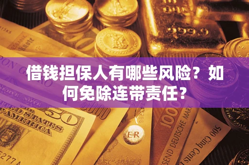 武汉借钱担保人有哪些风险？如何免除连带责任？