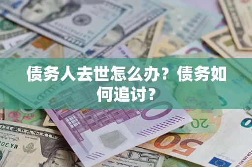武汉债务人去世怎么办？债务如何追讨？