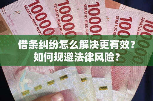 武汉借条纠纷怎么解决更有效？如何规避法律风险？