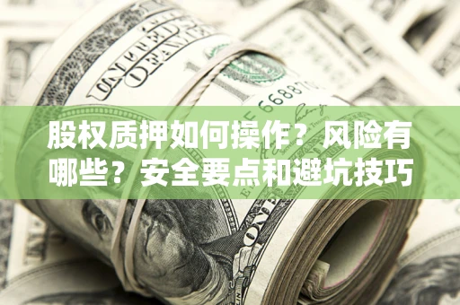 武汉股权质押如何操作？风险有哪些？安全要点和避坑技巧？
