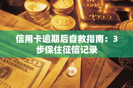 武汉信用卡逾期后自救指南：3步保住征信记录