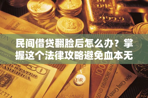 武汉民间借贷翻脸后怎么办？掌握这个法律攻略避免血本无归