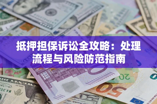 武汉抵押担保诉讼全攻略：处理流程与风险防范指南