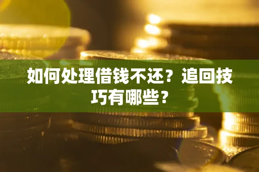 武汉如何处理借钱不还？追回技巧有哪些？