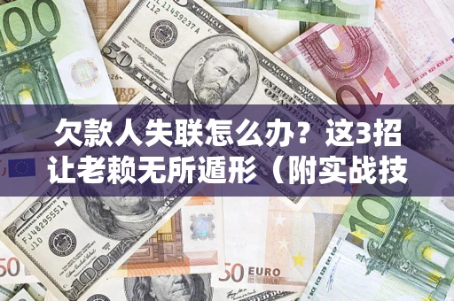 武汉欠款人失联怎么办？这3招让老赖无所遁形（附实战技巧）