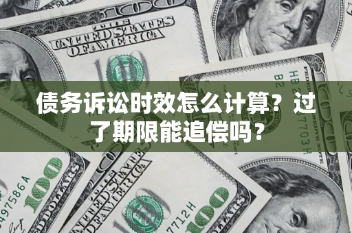 武汉债务诉讼时效怎么计算？过了期限能追偿吗？