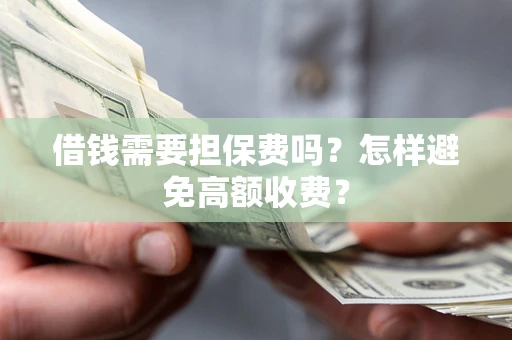 武汉借钱需要担保费吗？怎样避免高额收费？