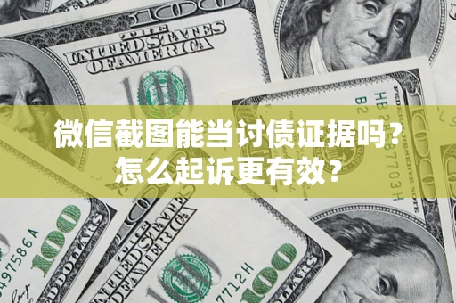 武汉微信截图能当讨债证据吗？怎么起诉更有效？