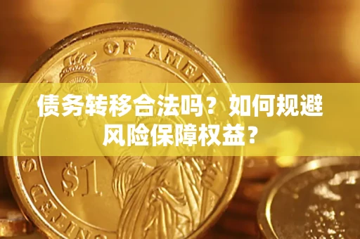 武汉债务转移合法吗？如何规避风险保障权益？