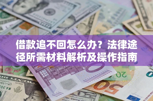 武汉借款追不回怎么办?法律途径所需材料解析及操作指南 武汉借款追不回怎么办?法律途径所需材料解析及操作指南