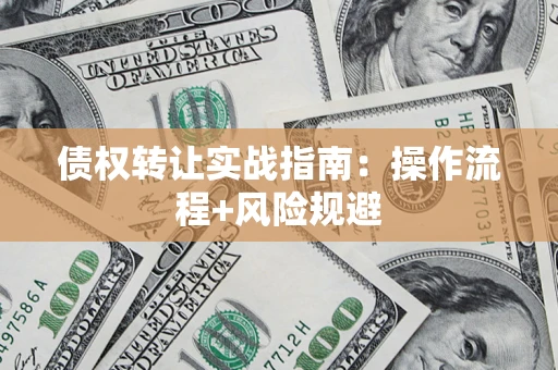 武汉债权转让实战指南：操作流程+风险规避