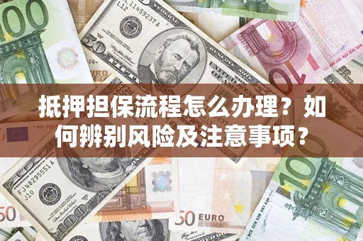 武汉抵押担保流程怎么办理？如何辨别风险及注意事项？