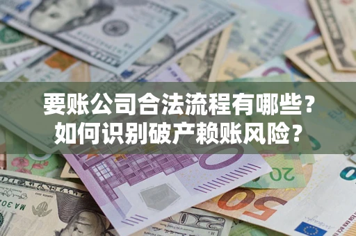 武汉要账公司合法流程有哪些？如何识别破产赖账风险？