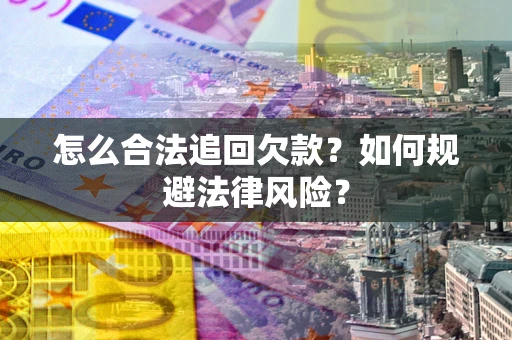 武汉怎么合法追回欠款？如何规避法律风险？
