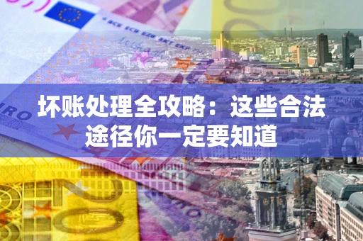 武汉坏账处理全攻略：这些合法途径你一定要知道