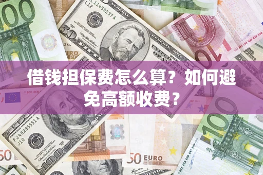 武汉借钱担保费怎么算？如何避免高额收费？