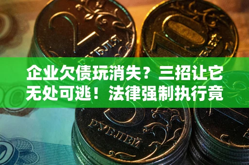 武汉企业欠债玩消失？三招让它无处可逃！法律强制执行竟比讨债公司还狠？