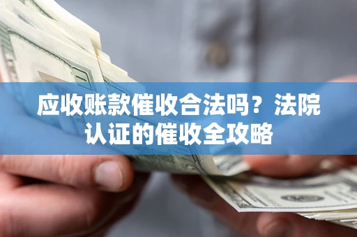 武汉应收账款催收合法吗？法院认证的催收全攻略