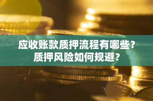 武汉应收账款质押流程有哪些？质押风险如何规避？