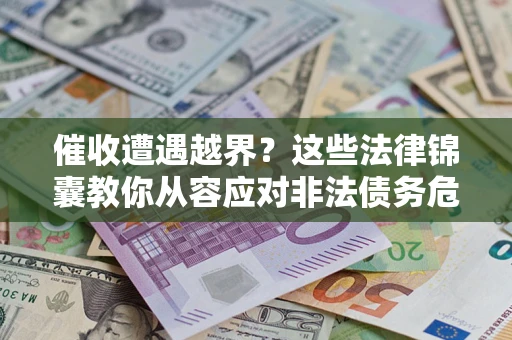 武汉催收遭遇越界？这些法律锦囊教你从容应对非法债务危机