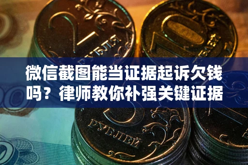 武汉微信截图能当证据起诉欠钱吗？律师教你补强关键证据