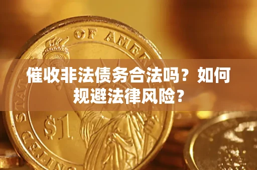 武汉催收非法债务合法吗？如何规避法律风险？