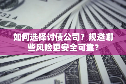 武汉如何选择讨债公司？规避哪些风险更安全可靠？