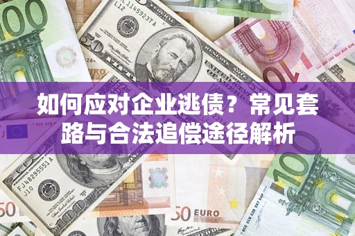 武汉如何应对企业逃债？常见套路与合法追偿途径解析