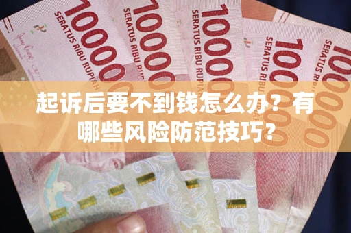 武汉起诉后要不到钱怎么办?有哪些风险防范技巧? 武汉起诉后要不到钱怎么办?有哪些风险防范技巧?