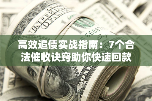 武汉高效追债实战指南：7个合法催收诀窍助你快速回款