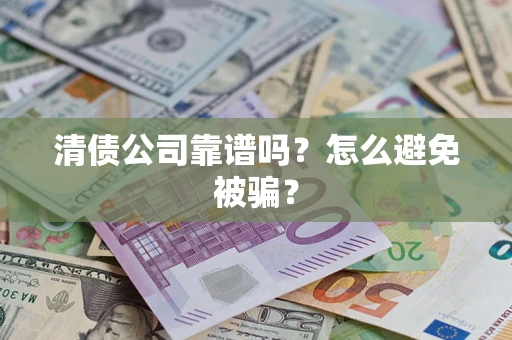 武汉清债公司靠谱吗？怎么避免被骗？