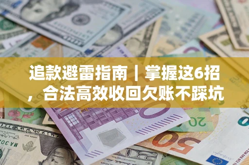 武汉追款避雷指南｜掌握这6招，合法高效收回欠账不踩坑