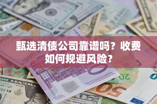 武汉甄选清债公司靠谱吗？收费如何规避风险？